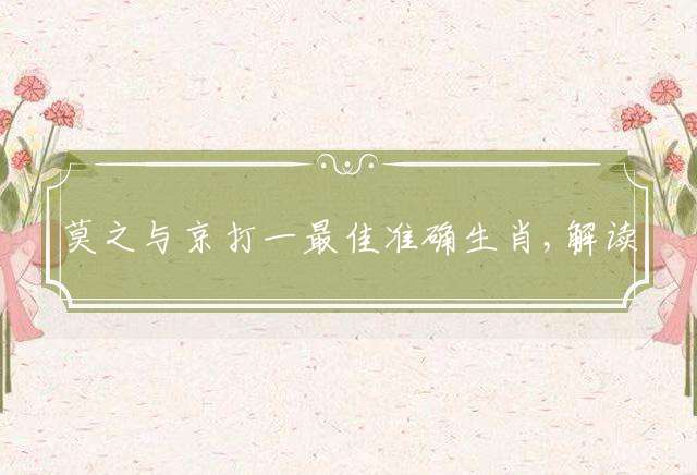 莫之与京打一最佳准确生肖,解读准确释义解释