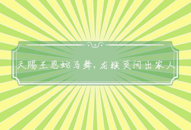 天赐王恩蛇马舞,龙猴莫问出家人指代表哪个生肖，精选释义落实解释