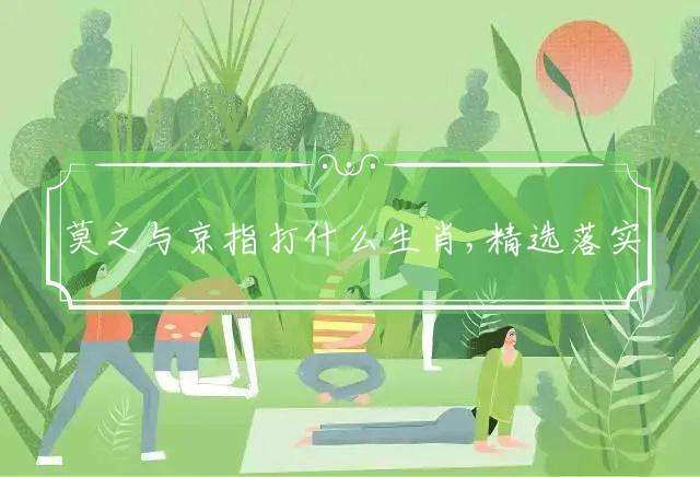 莫之与京指打什么生肖,精选落实释义解释