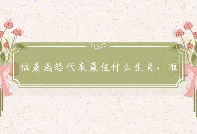 恼羞成怒代表最佳什么生肖，准确释义词语解释