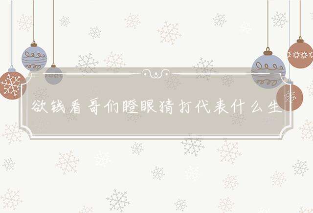 欲钱看哥们瞪眼猜打代表什么生肖，最佳释义准确独家解释