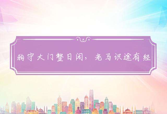 狗守大门整日闲，老马识途有经验最佳代表什么生肖，释义词语详细解析