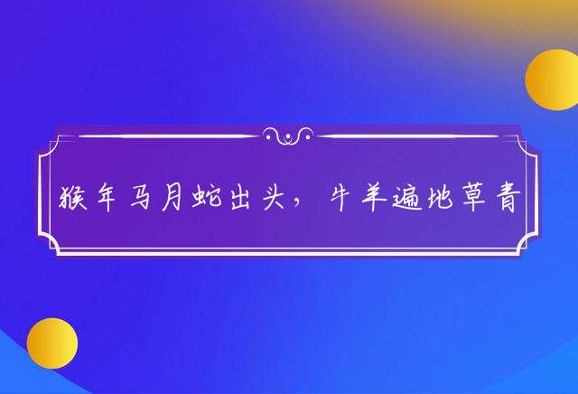 猴年马月蛇出头，牛羊遍地草青青最佳指是什么生肖，释义词语完美解析
