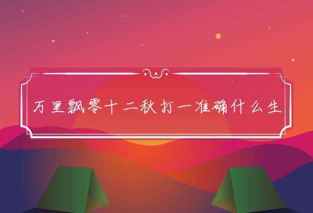 万里飘零十二秋打一准确什么生肖,全面详解词语释义