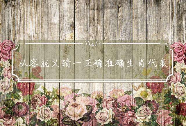 从容就义猜一正确准确生肖代表什么生肖，成语精选落实解释