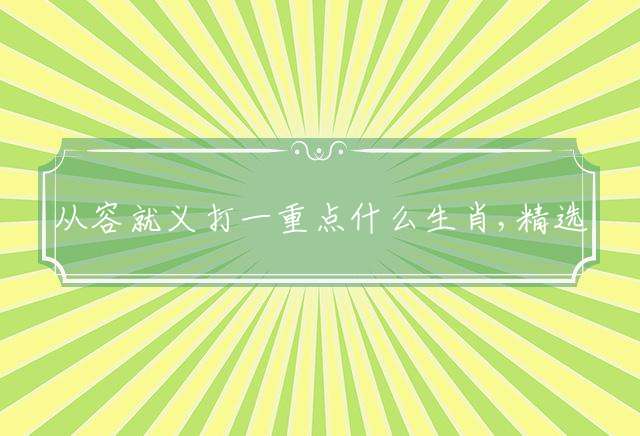 从容就义打一重点什么生肖,精选准确释义解释